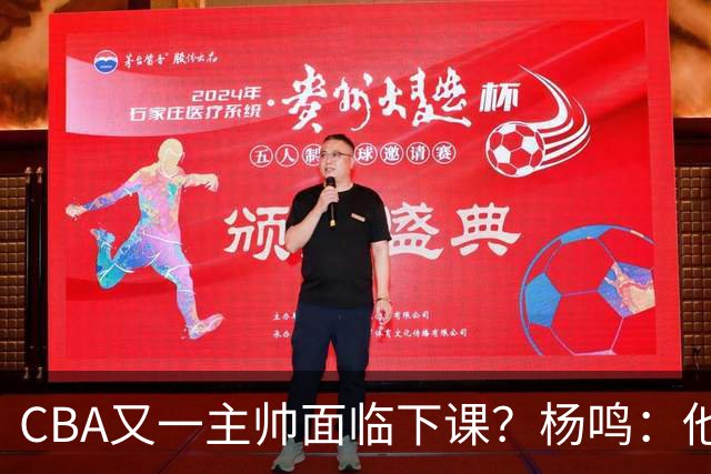 CBA又一主帅面临下课？杨鸣：他对比赛的掌控和熟悉程度很难让人理解
